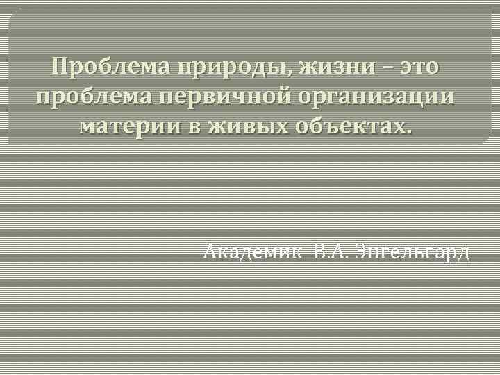 Проблема природы, жизни – это проблема первичной организации материи в живых объектах. Академик В.