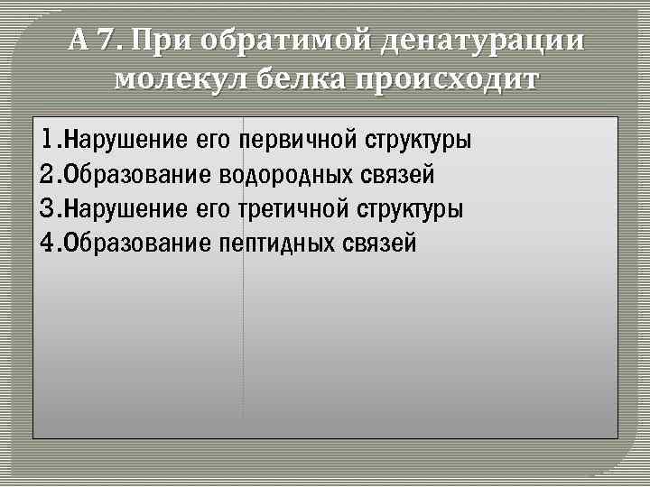 А 7. При обратимой денатурации молекул белка происходит 1. Нарушение его первичной структуры 2.