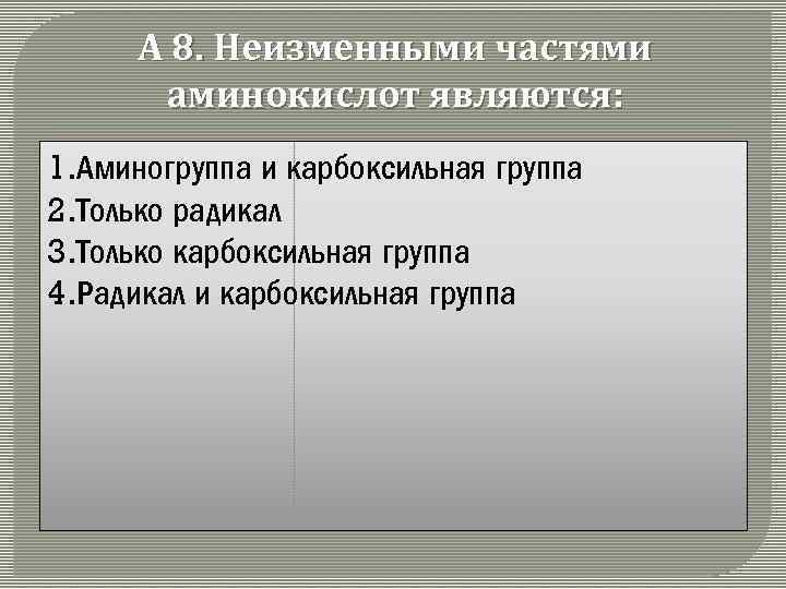 А 8. Неизменными частями аминокислот являются: 1. Аминогруппа и карбоксильная группа 2. Только радикал