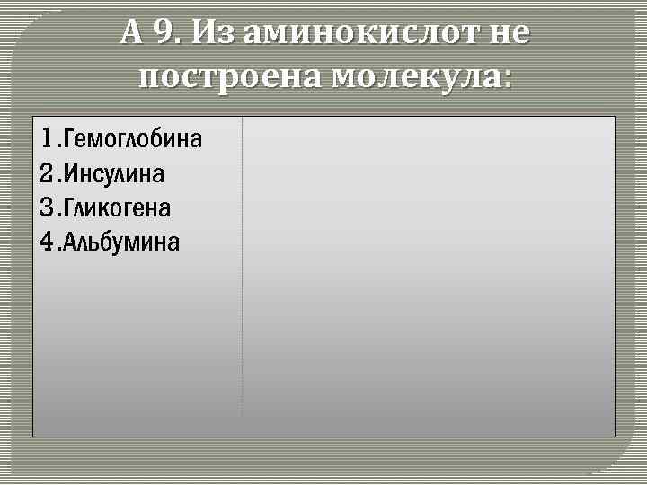 А 9. Из аминокислот не построена молекула: 1. Гемоглобина 2. Инсулина 3. Гликогена 4.