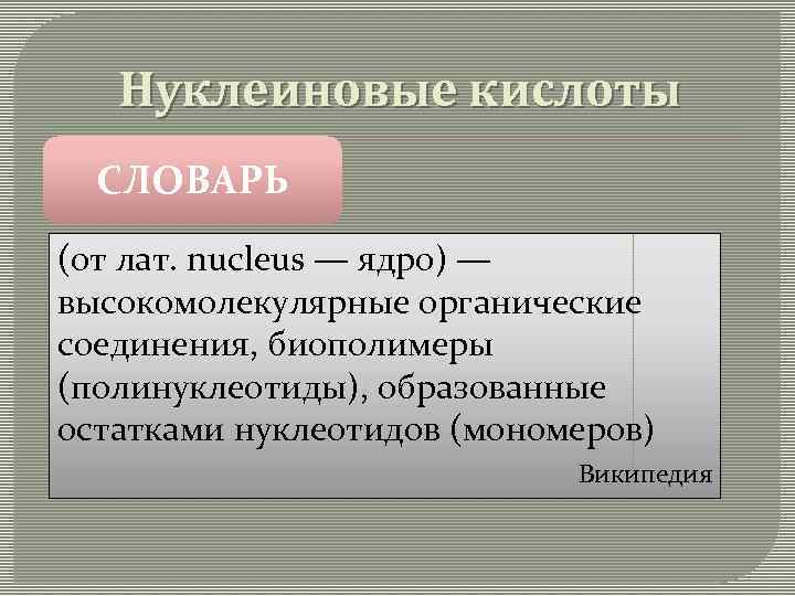 Нуклеиновые кислоты СЛОВАРЬ (от лат. nucleus — ядро) — высокомолекулярные органические соединения, биополимеры (полинуклеотиды),