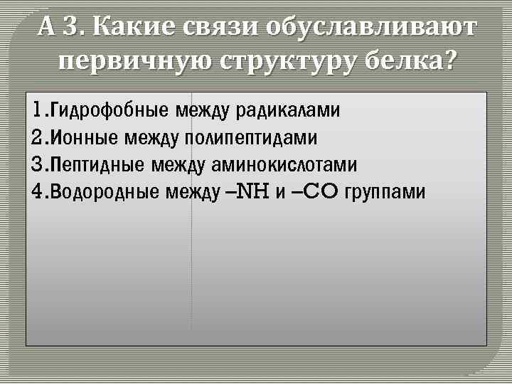 А 3. Какие связи обуславливают первичную структуру белка? 1. Гидрофобные между радикалами 2. Ионные