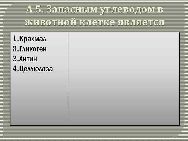 А 5. Запасным углеводом в животной клетке является 1. Крахмал 2. Гликоген 3. Хитин