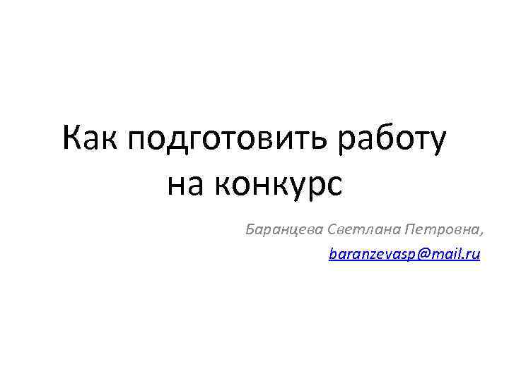 Как подготовить работу на конкурс Баранцева Светлана Петровна, baranzevasp@mail. ru 