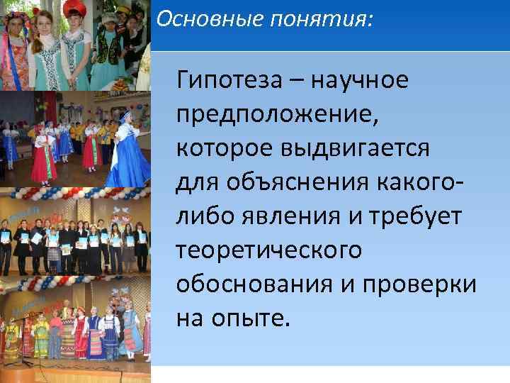 Основные понятия: Гипотеза – научное предположение, которое выдвигается для объяснения какоголибо явления и требует