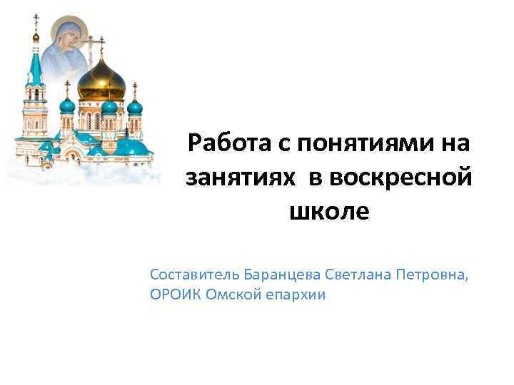 Работа с понятиями на занятиях в воскресной школе Составитель Баранцева Светлана Петровна, ОРОИК Омской
