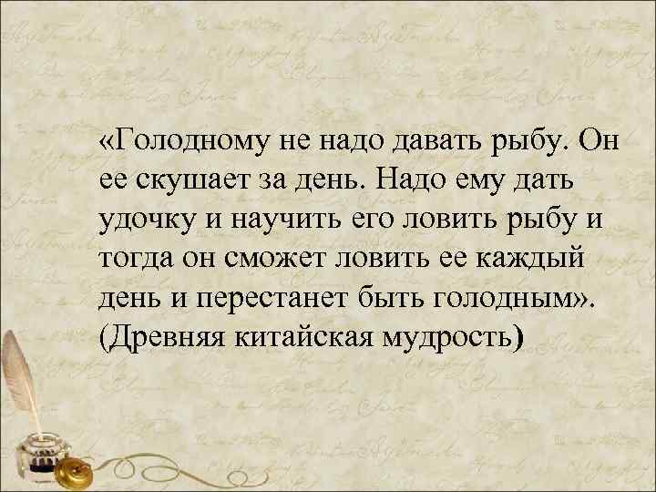 «Голодному не надо давать рыбу. Он ее скушает за день. Надо ему дать