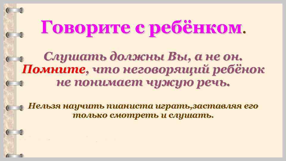 Говорите с ребёнком. Слушать должны Вы, а не он. Помните, что неговорящий ребёнок не