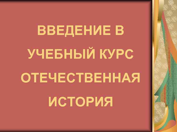 ВВЕДЕНИЕ В УЧЕБНЫЙ КУРС ОТЕЧЕСТВЕННАЯ ИСТОРИЯ 