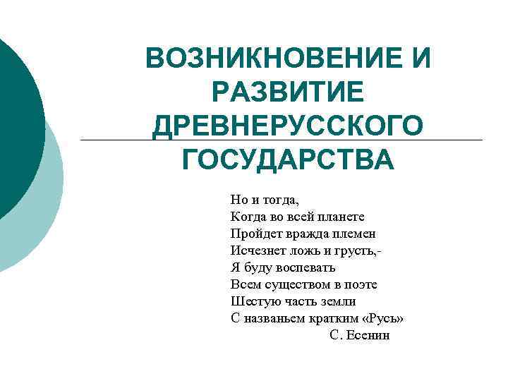 ВОЗНИКНОВЕНИЕ И РАЗВИТИЕ ДРЕВНЕРУССКОГО ГОСУДАРСТВА Но и тогда, Когда во всей планете Пройдет вражда