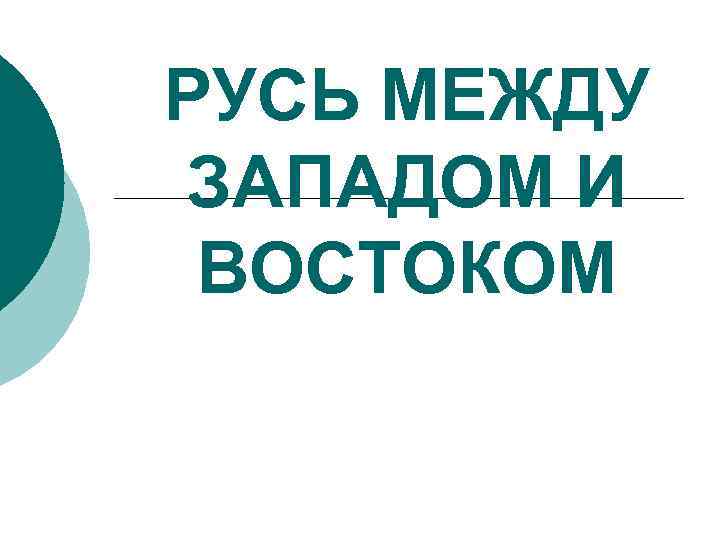 РУСЬ МЕЖДУ ЗАПАДОМ И ВОСТОКОМ 