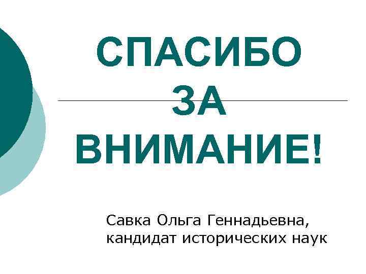 СПАСИБО ЗА ВНИМАНИЕ! Савка Ольга Геннадьевна, кандидат исторических наук 