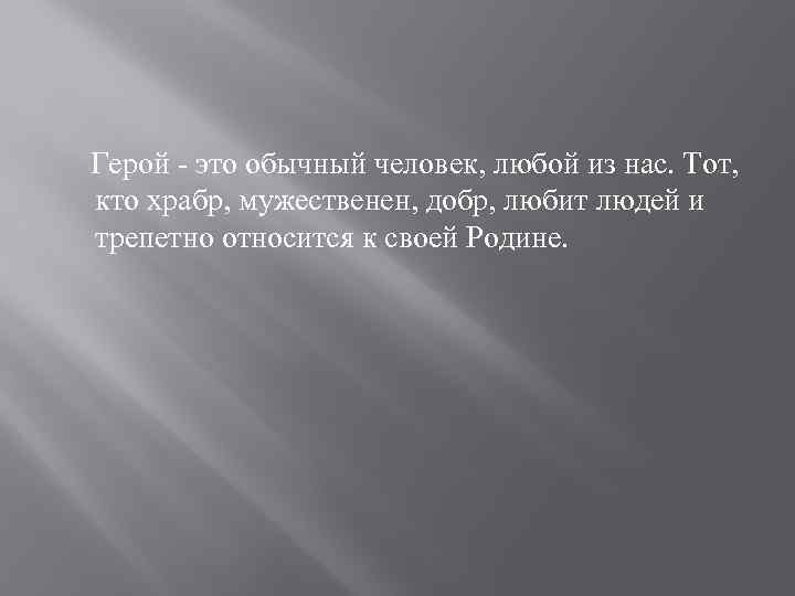  Герой - это обычный человек, любой из нас. Тот, кто храбр, мужественен, добр,