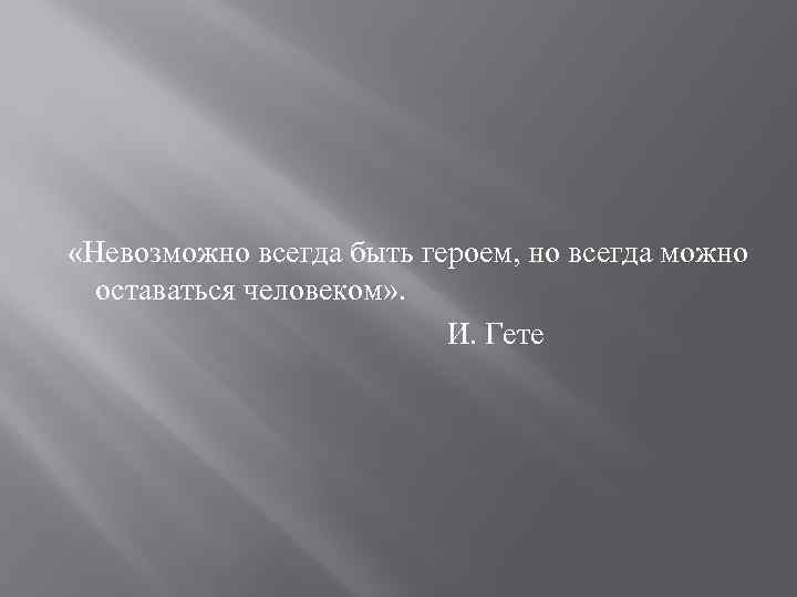 Всегда можно. Важно всегда оставаться человеком. Невозможно всегда быть героем. Всегда оставайся человеком. Невозможно всегда быть героем но всегда можно оставаться человеком.