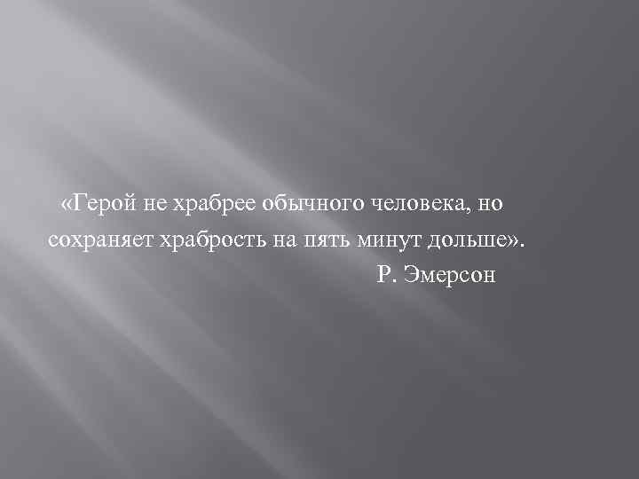  «Герой не храбрее обычного человека, но сохраняет храбрость на пять минут дольше» .