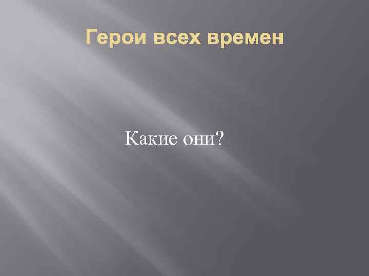 Герои всех времен Какие они? 