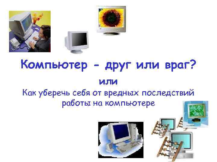 Компьютер - друг или враг? ` или Как уберечь себя от вредных последствий работы