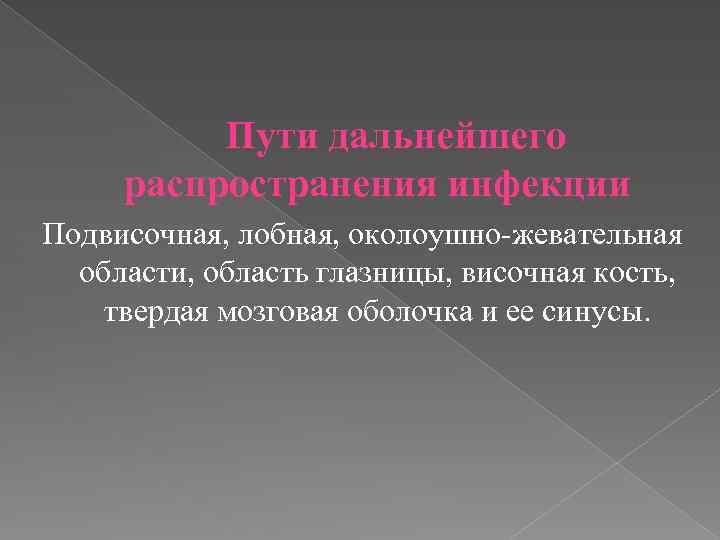 Пути дальнейшего распространения инфекции Подвисочная, лобная, околоушно-жевательная области, область глазницы, височная кость, твердая мозговая