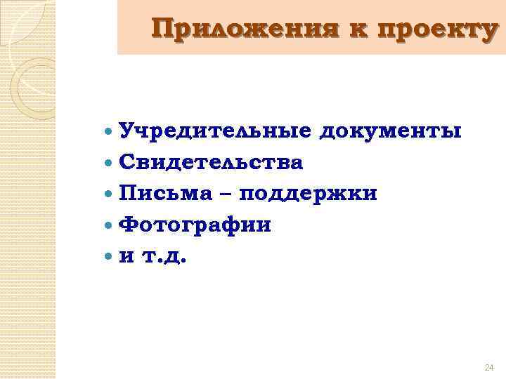 Приложения к проекту Учредительные документы Свидетельства Письма – поддержки Фотографии и т. д. 24