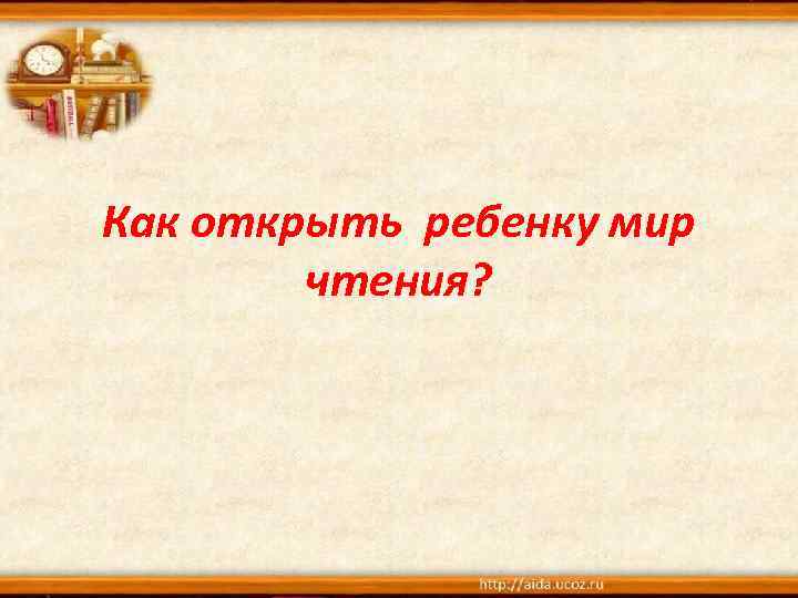 Как открыть ребенку мир чтения? 