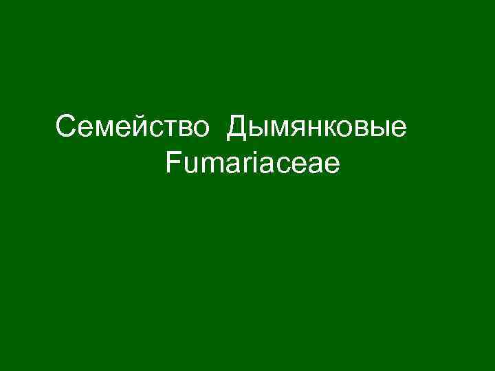 Cемейство Дымянковые Fumariaceae 