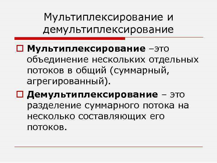 Мультиплексирование и демультиплексирование o Мультиплексирование –это объединение нескольких отдельных потоков в общий (суммарный, агрегированный).