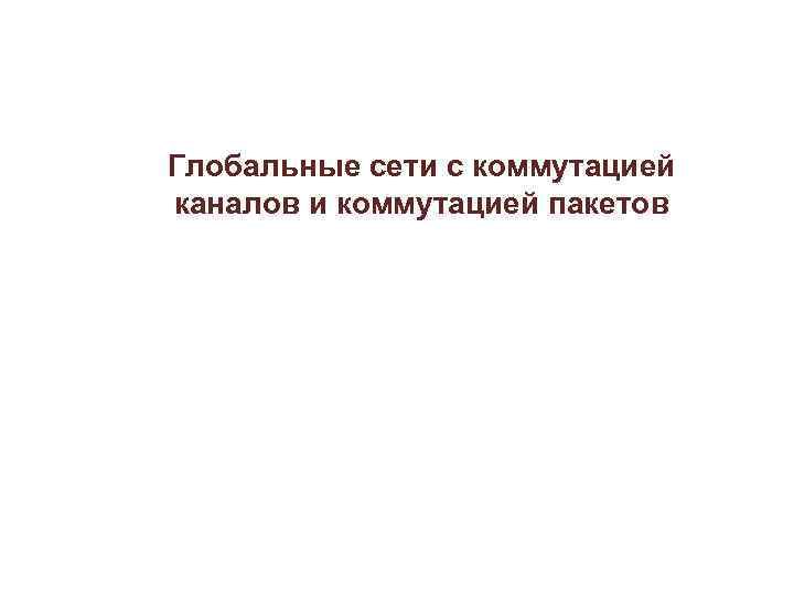 Глобальные сети с коммутацией каналов и коммутацией пакетов 