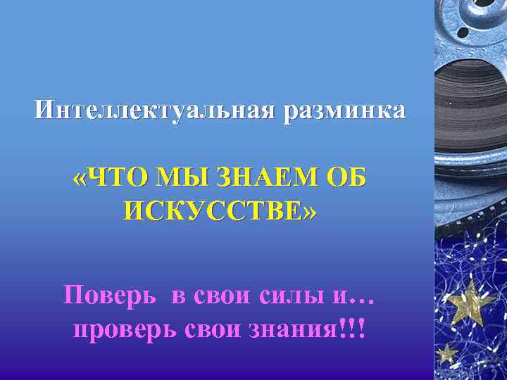 Интеллектуальная разминка «ЧТО МЫ ЗНАЕМ ОБ ИСКУССТВЕ» Поверь в свои силы и… проверь свои