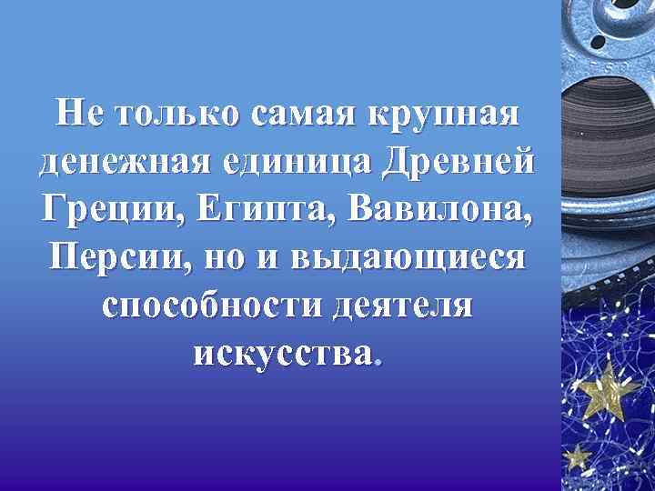 Не только самая крупная денежная единица Древней Греции, Египта, Вавилона, Персии, но и выдающиеся
