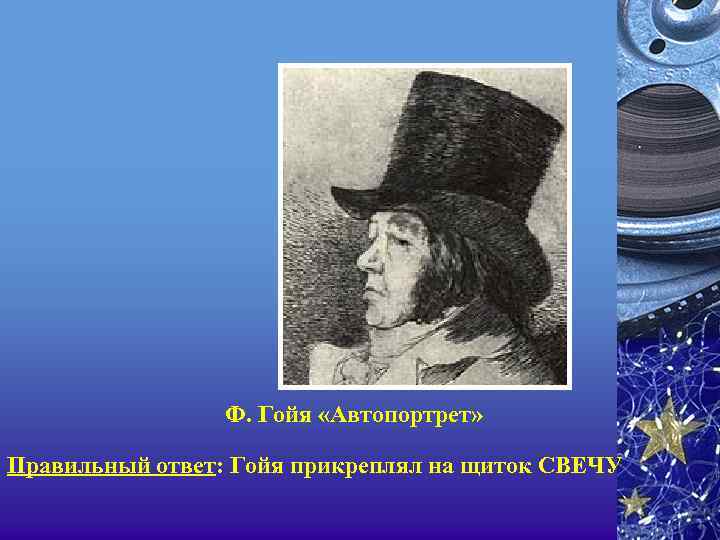 Ф. Гойя «Автопортрет» Правильный ответ: Гойя прикреплял на щиток СВЕЧУ 