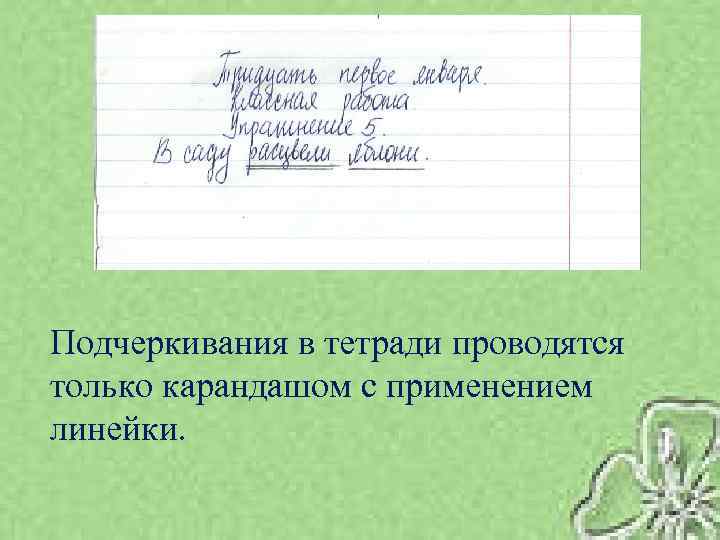 Подчеркивания в тетради проводятся только карандашом с применением линейки. 