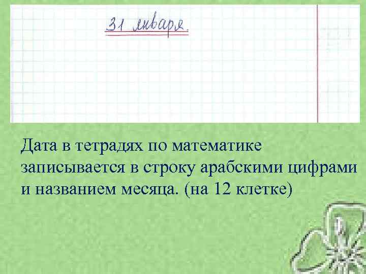 Дата в тетрадях по математике записывается в строку арабскими цифрами и названием месяца. (на
