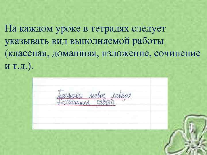 На каждом уроке в тетрадях следует указывать вид выполняемой работы (классная, домашняя, изложение, сочинение