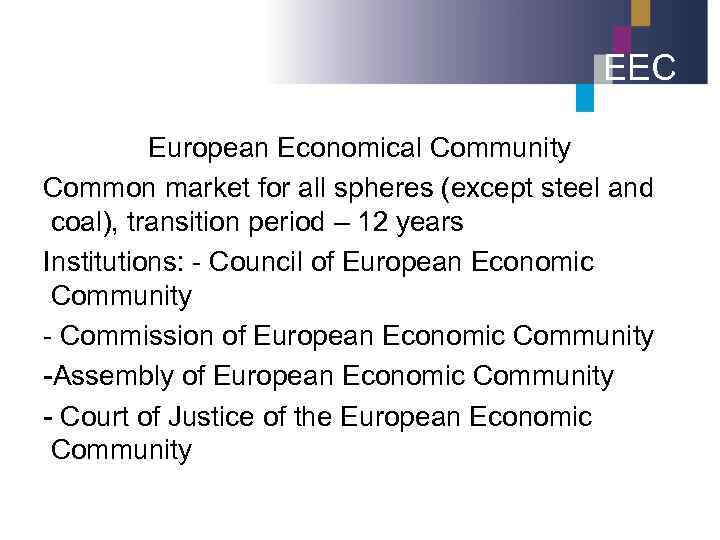 EEC European Economical Community Common market for all spheres (except steel and coal), transition