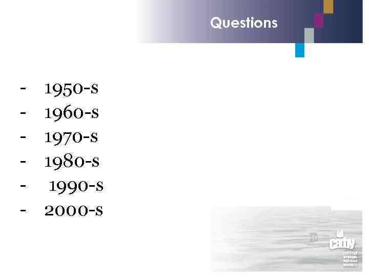 Questions - 1950 -s 1960 -s 1970 -s 1980 -s 1990 -s 2000 -s