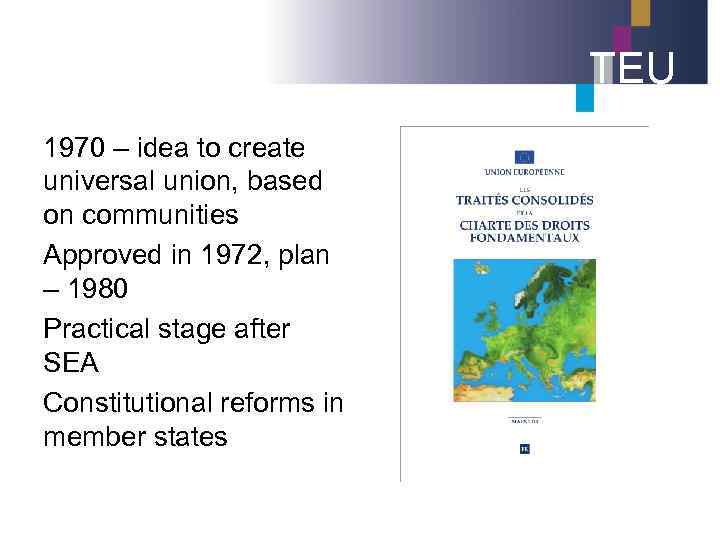 TEU 1970 – idea to create universal union, based on communities Approved in 1972,