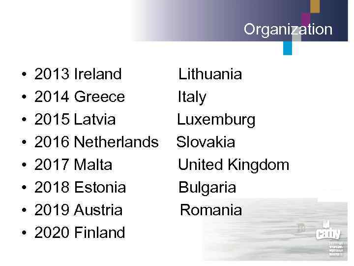 Organization • • 2013 Ireland Lithuania 2014 Greece Italy 2015 Latvia Luxemburg 2016 Netherlands