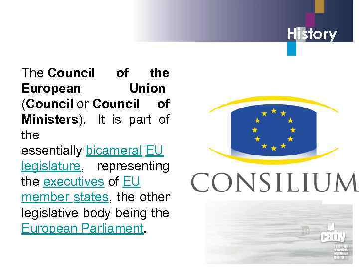 History The Council of the European Union (Council or Council of Ministers). It is