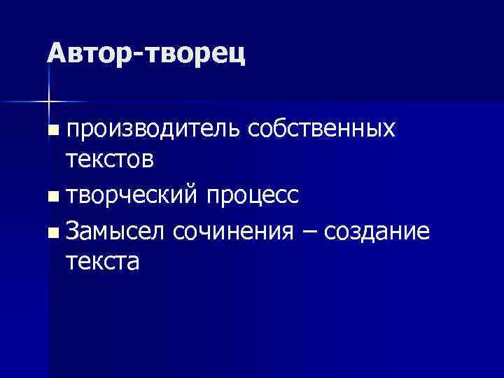 Автор-творец n производитель собственных текстов n творческий процесс n Замысел сочинения – создание текста