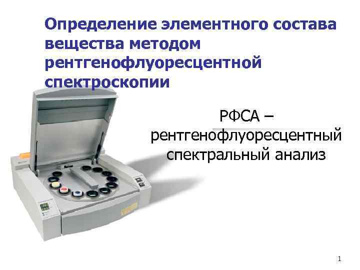 Определение элементного состава вещества методом рентгенофлуоресцентной спектроскопии РФСА – рентгенофлуоресцентный спектральный анализ 1 