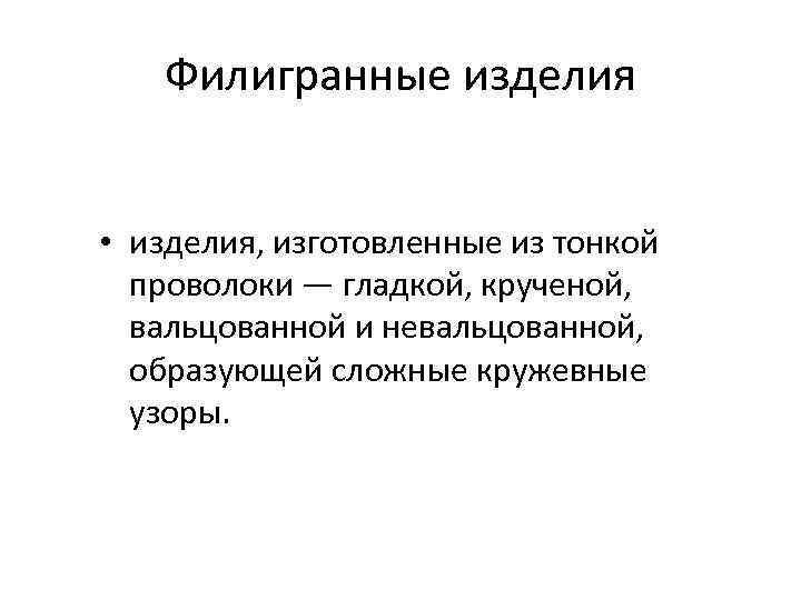 Филигранные изделия • изделия, изготовленные из тонкой проволоки — гладкой, крученой, вальцованной и невальцованной,