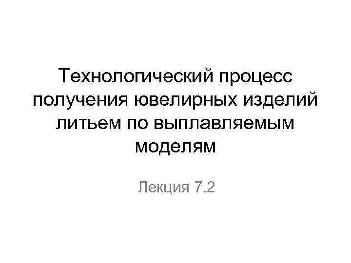 Технологический процесс получения ювелирных изделий литьем по выплавляемым моделям Лекция 7. 2 