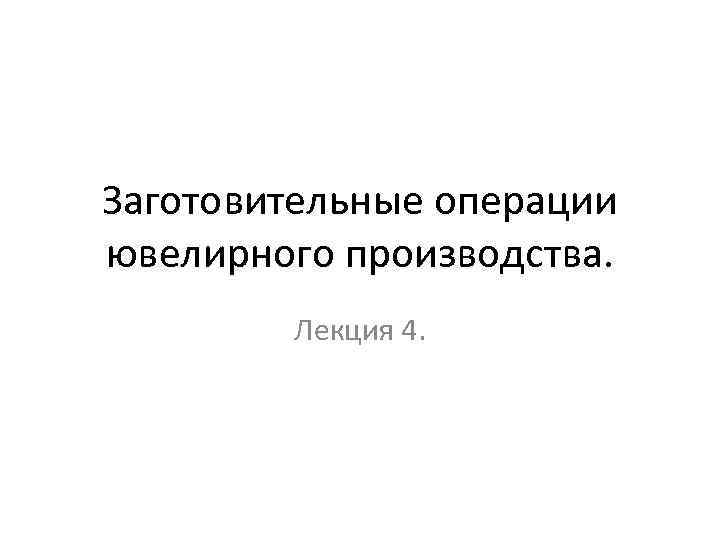 Заготовительные операции ювелирного производства. Лекция 4. 