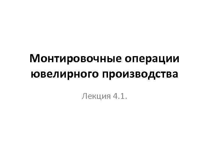 Монтировочные операции ювелирного производства Лекция 4. 1. 