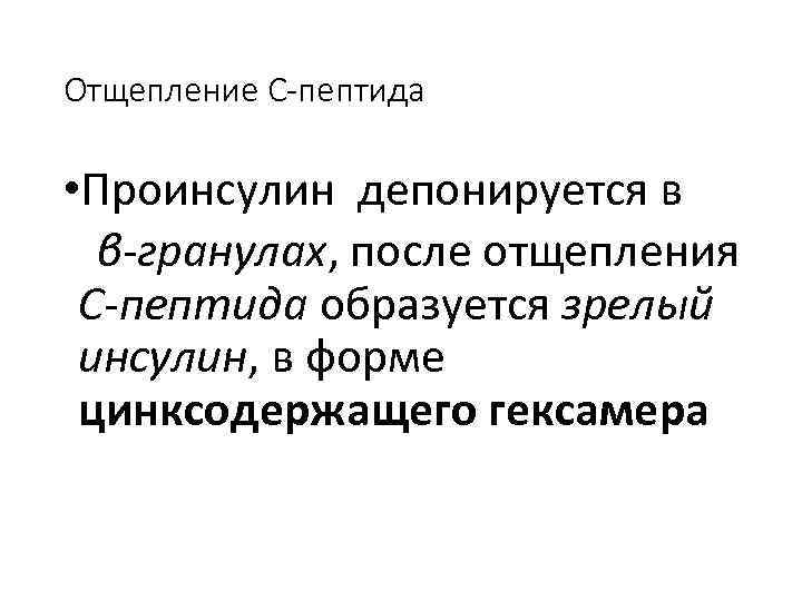 Отщепление С-пептида • Проинсулин депонируется в β-гранулах, после отщепления С-пептида образуется зрелый инсулин, в