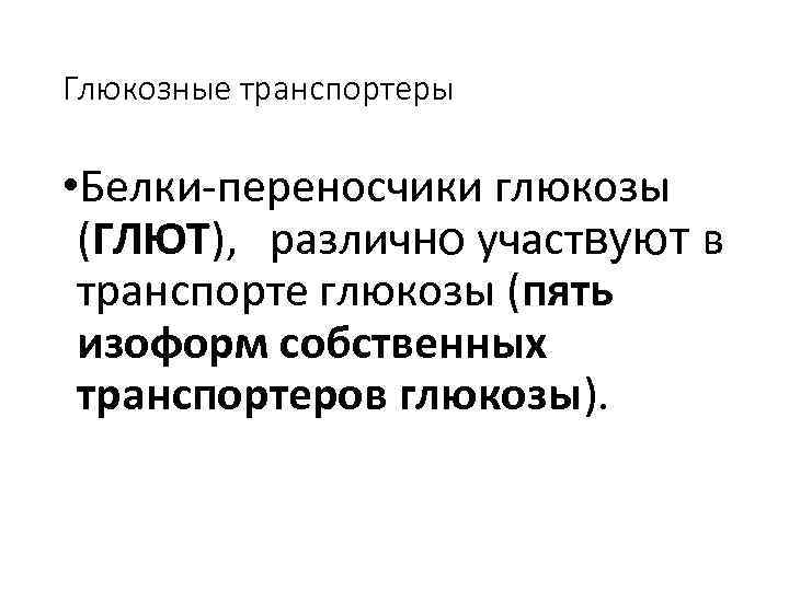 Глюкозные транспортеры • Белки-переносчики глюкозы (ГЛЮТ), различно участвуют в транспорте глюкозы (пять изоформ собственных