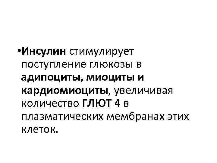  • Инсулин стимулирует поступление глюкозы в адипоциты, миоциты и кардиомиоциты, увеличивая количество ГЛЮТ