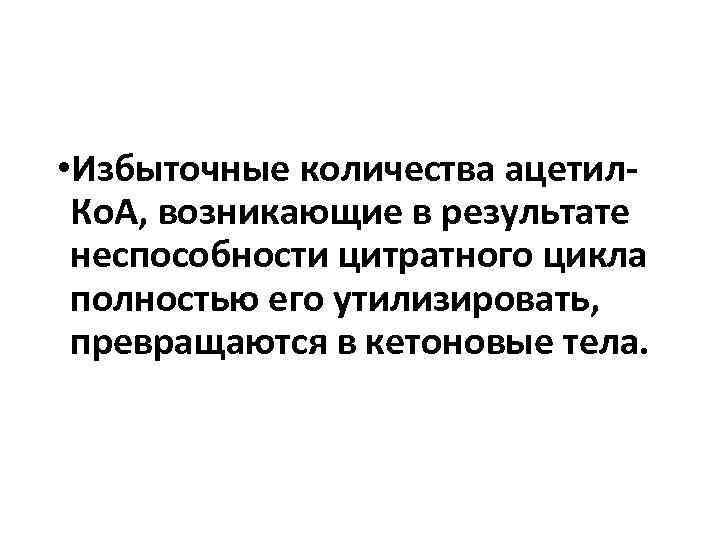  • Избыточные количества ацетил. Ко. А, возникающие в результате неспособности цитратного цикла полностью