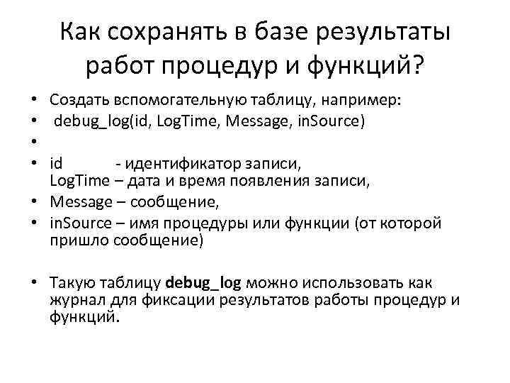 Как сохранять в базе результаты работ процедур и функций? Создать вспомогательную таблицу, например: debug_log(id,