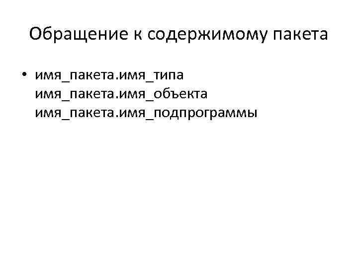 Обращение к содержимому пакета • имя_пакета. имя_типа имя_пакета. имя_объекта имя_пакета. имя_подпрограммы 